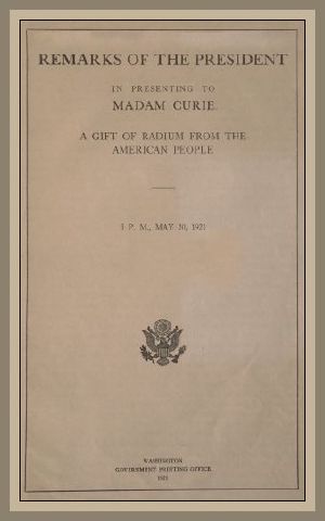 [Gutenberg 60980] • Remarks of the President in Presenting to Madam Curie a Gift of Radium from the American People
